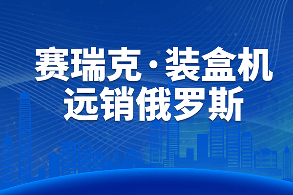 設備升級，遠銷海外丨賽瑞克裝盒機順利通過客戶驗收！